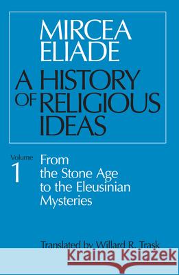 A History of Religious Ideas, Volume 1: From the Stone Age to the Eleusinian Mysteries Eliade, Mircea 9780226204017 The University of Chicago Press