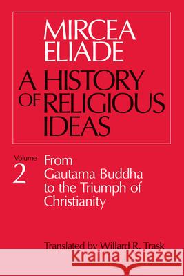 History of Religious Ideas, Volume 2: From Gautama Buddha to the Triumph of Christianity Eliade, Mircea 9780226204031 The University of Chicago Press