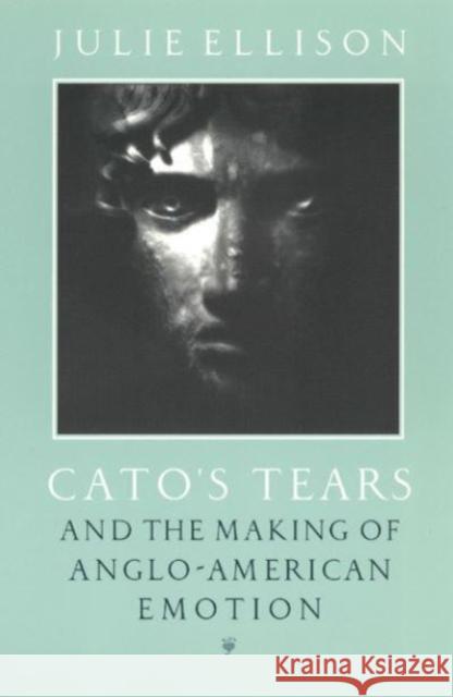 Cato's Tears and the Making of Anglo-American Emotion Julie K. Ellison 9780226205960