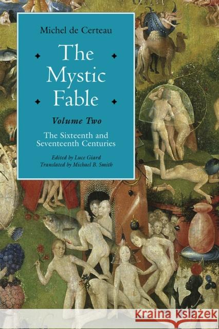 The Mystic Fable, Volume Two: The Sixteenth and Seventeenth Centuries Michel De Certeau Luce Giard Michael B. Smith 9780226209135 University of Chicago Press