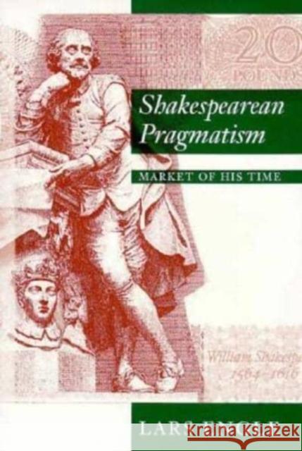 Shakespearean Pragmatism: Market of His Time Lars Engle 9780226209425 University of Chicago Press