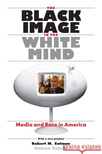The Black Image in the White Mind : Media and Race in America Robert M. Entman Andrew Rojecki Andrew Rojecki 9780226210766 