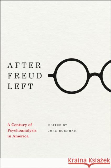 After Freud Left: A Century of Psychoanalysis in America John C. Burnham 9780226211862