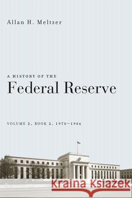 A History of the Federal Reserve, Volume 2, Book 2, 1970-1986 Allan H. Meltzer 9780226213514 University of Chicago Press