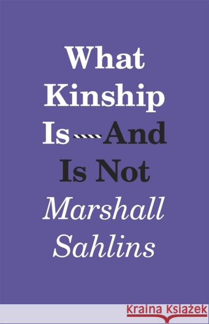 What Kinship Is-And Is Not Marshall Sahlins 9780226214290