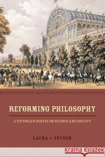 Reforming Philosophy: A Victorian Debate on Science and Society Laura J. Snyder 9780226214320 University of Chicago Press