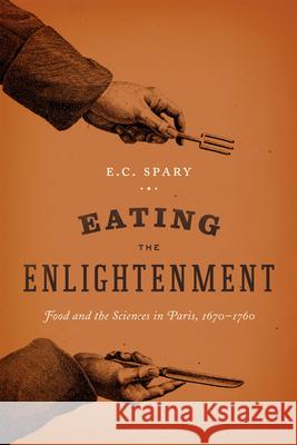 Eating the Enlightenment: Food and the Sciences in Paris E. C. Spary 9780226214467