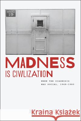 Madness Is Civilization: When the Diagnosis Was Social, 1948-1980 Michael E. Staub 9780226214634