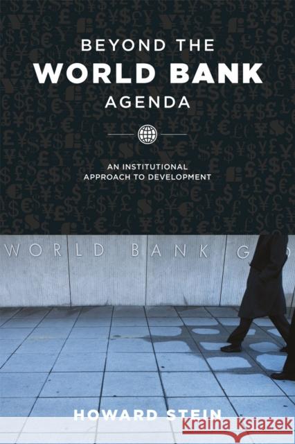 Beyond the World Bank Agenda: An Institutional Approach to Development Howard Stein 9780226214771