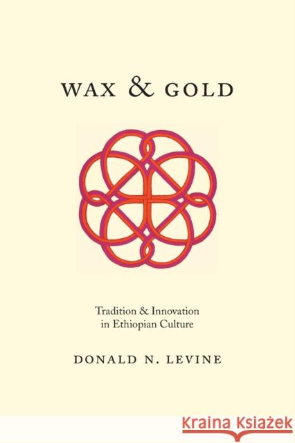 Wax and Gold: Tradition and Innovation in Ethiopian Culture Donald N. Levine 9780226215440 University of Chicago Press