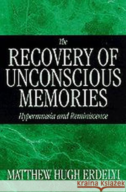 The Recovery of Unconscious Memories: Hypermnesia and Reminiscence Matthew Hugh Erdelyi 9780226216607 University of Chicago Press