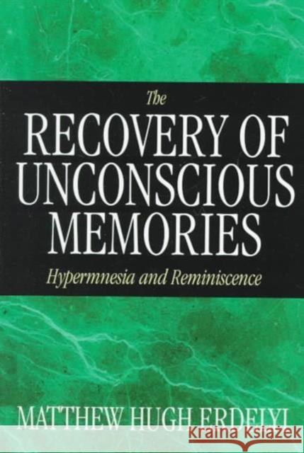 The Recovery of Unconscious Memories: Hypermnesia and Reminiscence Matthew Hugh Erdelyi 9780226216614
