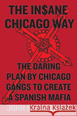 The Insane Chicago Way: The Daring Plan by Chicago Gangs to Create a Spanish Mafia John M. Hagedorn 9780226232935 University of Chicago Press
