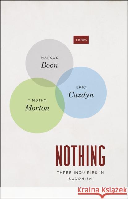 Nothing: Three Inquiries in Buddhism Marcus Boon Eric M. Cazdyn Timothy Morton 9780226233123 University of Chicago Press