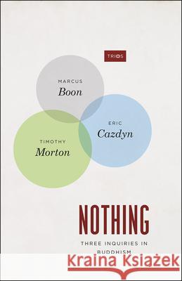 Nothing: Three Inquiries in Buddhism Marcus Boon Eric Cazdyn Timothy Morton 9780226233260 University of Chicago Press