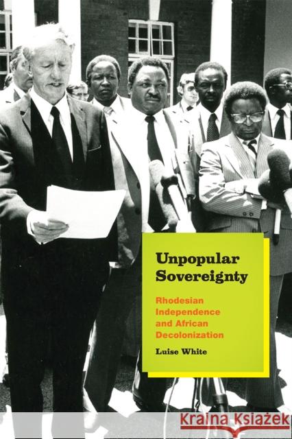 Unpopular Sovereignty: Rhodesian Independence and African Decolonization Luise White 9780226235059 University of Chicago Press