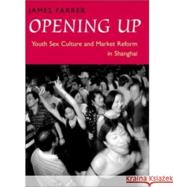 Opening Up: Youth Sex Culture and Market Reform in Shanghai James Farrer 9780226238708