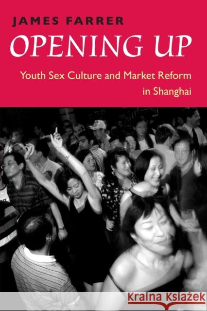 Opening Up: Youth Sex Culture and Market Reform in Shanghai Farrer, James 9780226238715 University of Chicago Press