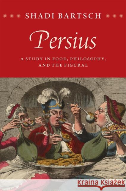 Persius: A Study in Food, Philosophy, and the Figural Shadi Bartsch 9780226241845 University of Chicago Press