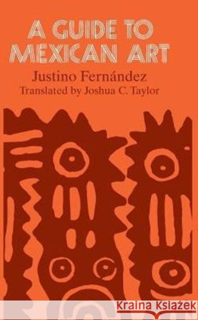 A Guide to Mexican Art : From Its Beginnings to the Present Justino Fernandez Joshua C. Taylor 9780226244211 