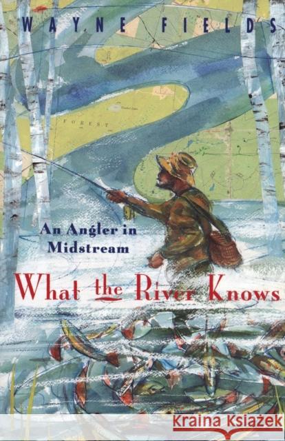 What the River Knows: An Angler in Midstream Wayne Fields 9780226248578 University of Chicago Press