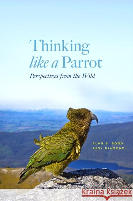 Thinking Like a Parrot: Perspectives from the Wild Alan Bond Judy Diamond 9780226248783