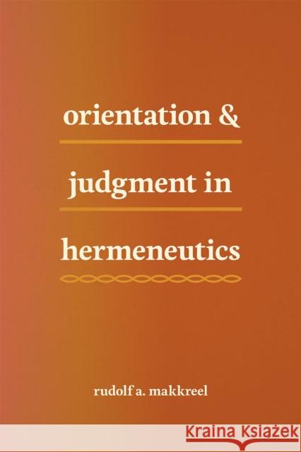 Orientation and Judgment in Hermeneutics Rudolf A. Makkreel 9780226249315 University of Chicago Press