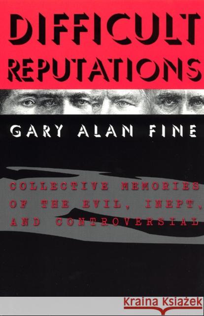 Difficult Reputations: Collective Memories of the Evil, Inept, and Controversial Fine, Gary Alan 9780226249414 University of Chicago Press