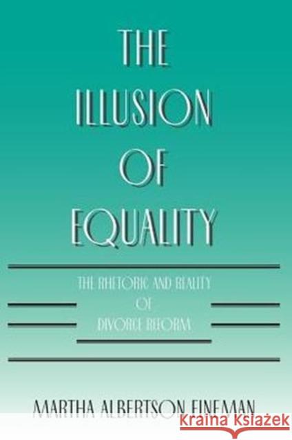 The Illusion of Equality: The Rhetoric and Reality of Divorce Reform Fineman, Martha Albertson 9780226249575 University of Chicago Press