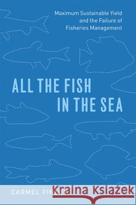 All the Fish in the Sea: Maximum Sustainable Yield and the Failure of Fisheries Management Finley, Carmel 9780226249667 University of Chicago Press