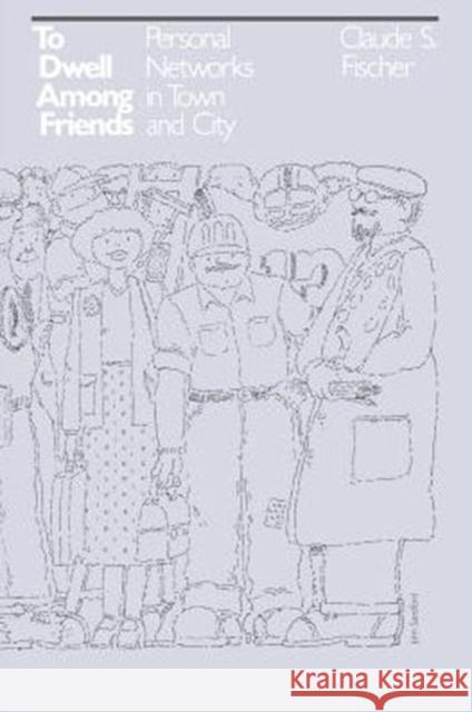 To Dwell Among Friends: Personal Networks in Town and City Fischer, Claude S. 9780226251387 University of Chicago Press