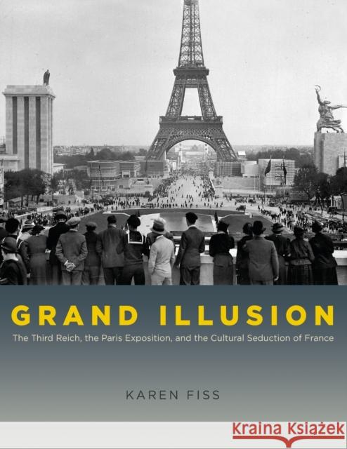 Grand Illusion: The Third Reich, the Paris Exposition, and the Cultural Seduction of France Fiss, Karen 9780226252018 University of Chicago Press