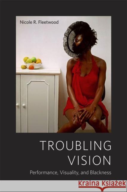 Troubling Vision: Performance, Visuality, and Blackness Fleetwood, Nicole R. 9780226253022 University of Chicago Press