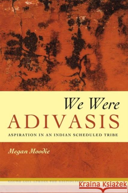 We Were Adivasis: Aspiration in an Indian Scheduled Tribe Megan Moodie 9780226253046 University of Chicago Press