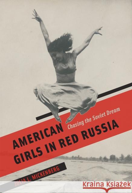 American Girls in Red Russia: Chasing the Soviet Dream Julia L. Mickenberg 9780226256122 University of Chicago Press