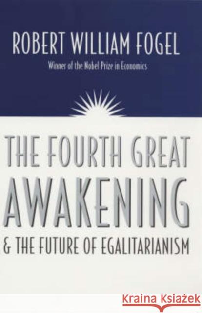 The Fourth Great Awakening and the Future of Egalitarianism Robert William Fogel University of Chicago Press 9780226256634