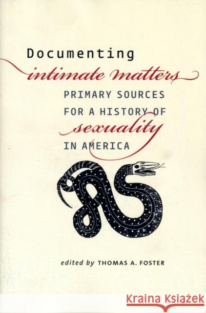 Documenting Intimate Matters: Primary Sources for a History of Sexuality in America Foster, Thomas A. 9780226257471 University of Chicago Press