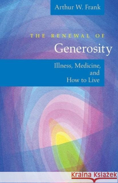 The Renewal of Generosity : Illness, Medicine, and How to Live Arthur W. Frank 9780226260174 