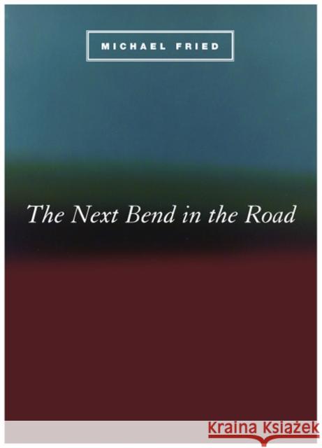 The Next Bend in the Road Michael Fried 9780226263250 University of Chicago Press