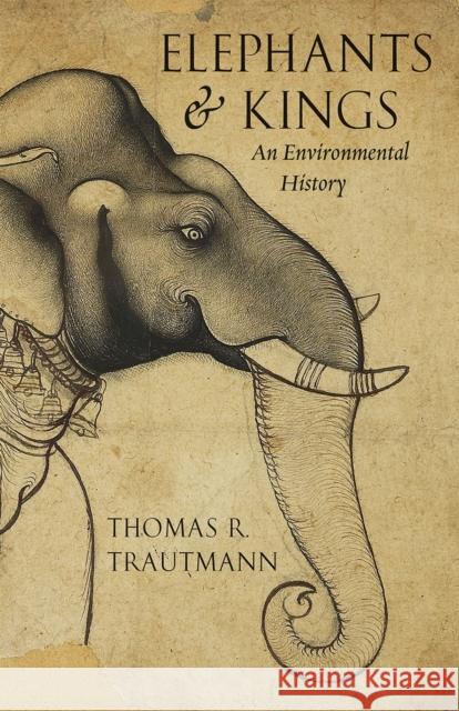 Elephants and Kings: An Environmental History Thomas Trautmann 9780226264363 University of Chicago Press