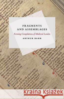 Fragments and Assemblages: Forming Compilations of Medieval London Arthur Bahr 9780226269405 University of Chicago Press