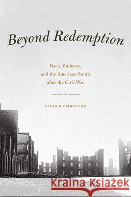 Beyond Redemption: Race, Violence, and the American South After the Civil War Carole Emberton 9780226269993