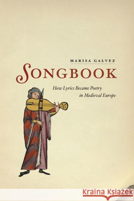 Songbook: How Lyrics Became Poetry in Medieval Europe Marisa Galvez 9780226270050 University of Chicago Press