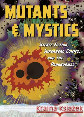 Mutants and Mystics - Science Fiction, Superhero Comics, and the Paranormal Jeffrey J. Kripal 9780226271484 University of Chicago Press