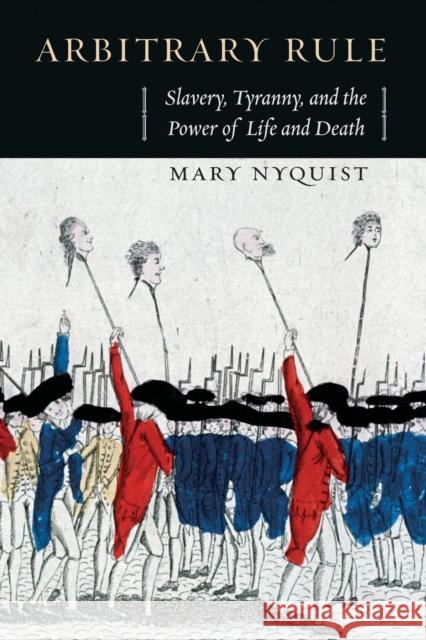 Arbitrary Rule: Slavery, Tyranny, and the Power of Life and Death Mary Nyquist 9780226271798 University of Chicago Press