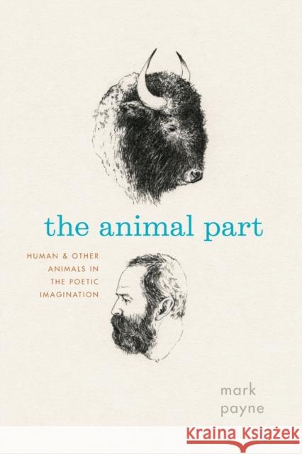The Animal Part: Human and Other Animals in the Poetic Imagination Mark Payne 9780226272320 University of Chicago Press