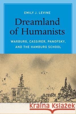 Dreamland of Humanists – Warburg, Cassirer, Panofsky, and the Hamburg School Emily Levine 9780226272467