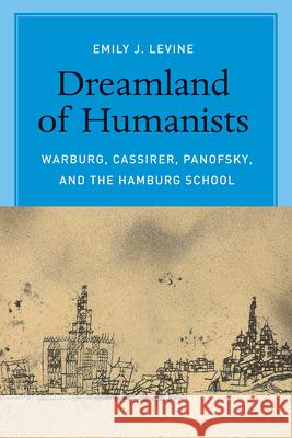 Dreamland of Humanists: Warburg, Cassirer, Panofsky, and the Hamburg School Emily J. Levine 9780226272467