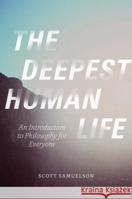 The Deepest Human Life: An Introduction to Philosophy for Everyone Scott Samuelson 9780226272771