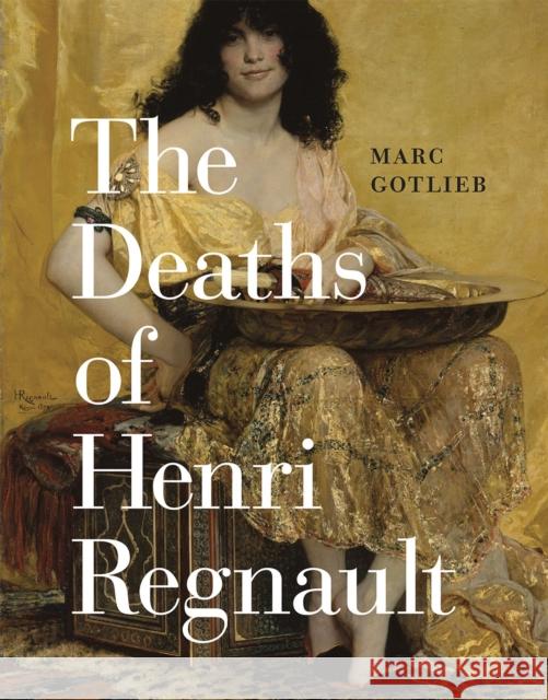 The Deaths of Henri Regnault Marc Gotlieb 9780226276045
